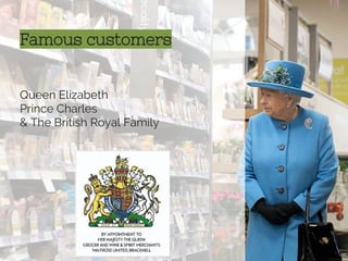 Famous customers
Queen Elizabeth
Prince Charles
& The British Royal Family
 