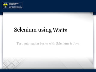 Selenium using Waits
Test automation basics with Selenium & Java
 