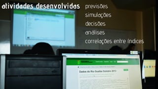 atividades desenvolvidas

previsões
simulações
decisões
análises
correlações entre índices
...

 