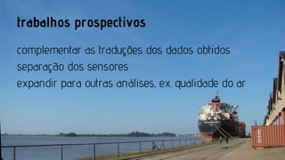 trabalhos prospectivos
complementar as traduções dos dados obtidos
separação dos sensores
expandir para outras análises, ex. qualidade do ar

 