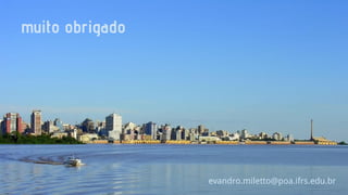 muito obrigado

evandro.miletto@poa.ifrs.edu.br

 