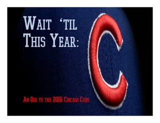 Wait ‘til
This Year:
An Ode to the 2016 Chicago Cubs
 