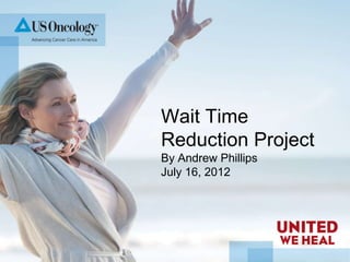 Wait Time
Reduction Project
By Andrew Phillips
July 16, 2012
 