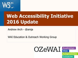 Web Accessibility Initiative
2016 Update
Andrew Arch - @amja
WAI Education & Outreach Working Group
 