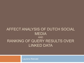 AFFECT ANALYSIS OF DUTCH SOCIAL
            MEDIA
                      AND
RANKING OF QUERY RESULTS OVER
         LINKED DATA


       Laurens Rietveld
 