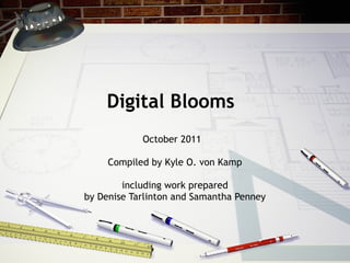 Digital Blooms October 2011  Compiled by Kyle O. von Kamp including work prepared  by  Denise Tarlinton and Samantha Penney 