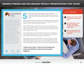 WINNING FRIENDS AND INFLUENCING PEOPLE: PRESENTATIONS THAT COUNT 
elf-improvement guru Dale Carnegie once gave this famous 
advice about public speaking: “Tell the audience what you’re going 
to say, say it; then tell them what you’ve said.” Do his words hold up 
today? 
“Tell the audience what you’re going to say.” Many people think Carnegie meant, 
“Say something to your audience three times.” Yet, Carnegie was too astute an 
observer of human behavior to make that mistake. 
Instead, “Tell the audience what you’re going to say” is essential wisdom if it 
means, “Frame your topic in terms of the audience’s need, and tell them where 
you’ll be going together.” Do that, and you give listeners the big picture and let 
them feel they’re in good hands. 
“Say it.” Now, tell your story. Use examples, comparisons, case studies, and 
human interest to illustrate your points. This is your topic as you’ve framed it in 
your introduction. This portion of your talk is as easy as that. 
“Tell them what you’ve said.” When it’s time to wrap up, you need to say some-thing 
that will resonate in listeners’ minds, so your message continues to inform 
their thoughts and behavior. Remind them of your core message in a way that’s 
vivid and memorable. Do that, and you may just win friends and influence people. 
3 
KEY LESSONS 
1 
2 
3 
FRAME YOUR TOPIC SO THAT IT 
ADDRESSES THE AUDIENCE’S 
NEED. 
USE COMPARISONS, CASE 
STUDIES, AND HUMAN 
INTEREST TO ILLUSTRATE 
YOUR POINTS. 
END WITH SOMETHING THAT 
WILL RESONATE WITH YOUR 
LISTENERS. 
“Frame your topic in terms of the audience’s 
need, and tell them where you’ll be going 
together.” 
Sponsored by: 64 
GARY GENARD, 
PH.D. 
President 
Dr. Gary Genard is founder and 
president of Boston-based The 
Genard Method of performance-based 
public speaking training. 
A professional actor, Dr. Genard 
has more than 35 years of 
experience as a speech and 
communications expert. 
Through his unique training 
system, he provides worldwide 
coaching and skills development 
in executive presence, 
leadership, and presentation 
skills. He is the author of How 
to Give a Speech (2007) and 
Fearless Speaking: Beat Your 
Anxiety, Build Your Confidence, 
Change Your Life (2014). 
b 
Twitter I Website I Blog 
S 
 