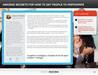 AMAZING SECRETS FOR HOW TO GET PEOPLE TO PARTICIPATE 
• Laughter is contagious. If people sit too far apart, it doesn’t “contage.” 
• Get down there with them, but make sure they can see you! If you’re too low 
or you have your back to people, you’ll lose ‘em. 
• Be positive! If you aren’t sold on your activities, your group won’t be, either. 
• Divide people into groups of three instead of four to rev up the interaction. 
Always add, “Don’t leave anybody out!” 
• People don’t want to look like a goof. If you plan to put anyone on the spot, 
explain privately what you’d like them to do, and get their permission before 
you speak. 
I have a talk about zapping stress, and as I discuss each tip, audience mem-bers 
do all kinds of stress-zapping activities—many in front of the room. 
Because speaking in public alarms most people, one activity requires that I ask 
three people in advance to come onstage after they hear what I want them to 
do. To demonstrate that talking relieves stress, I have the three each yell, “You 
know what really makes me mad?” We yell back, “No! What?” Each one rants 
his or her reply. It’s fun and funny to hear what they say. 
This activity can be intimidating. By finding live wires ahead of time, there’s no 
resistance, and participants give fabulous answers. Everyone laughs and learns. 
3 
KEY LESSONS 
1 
2 
BE POSITIVE: IF YOU DON’T 
BELIEVE, YOUR AUDIENCE 
WON’T, EITHER. 
IF YOU’RE GOING TO PUT 
SOMEONE ON THE SPOT, GET 
THEIR PERMISSION AHEAD OF 
TIME. 
“Laughter is contagious. If people sit too far apart, 
it doesn’t “contage.” 
Sponsored by: 88 
VICKI HITZGES 
International Speaker 
Vicki Hitzges loves people, 
and it shows. She landed her 
first job in the front office of the 
Dallas Cowboys where she was 
discovered by KTVT, who hired 
her to anchor the morning news 
in Dallas. She ultimately left TV to 
become a publicist. In 2004, Vickie 
earned the Certified Speaking 
Professional (CSP) designation, the 
highest designation awarded by 
the National Speakers Association. 
Vicki’s clients include Chase 
Bank, New York Life, the CIA, and 
Microsoft. 
You’ll enjoy Vicki. (And, if you want 
to hear fun, behind-the-scenes 
scoop from her years of reporting 
about celebrities like singer Bette 
Midler, comedian Bill Cosby or actor-director 
Ron Howard…just ask!) 
Twitter I Website 
 