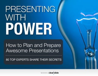 PRESENTING 
WITH POWER 
How to Plan and Prepare 
Awesome Presentations 
80 TOP EXPERTS SHARE THEIR SECRETS 
Sponsored by: 
1 
 