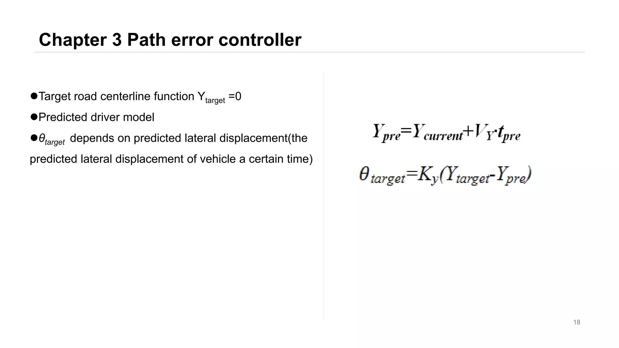 Chapter 3 Path error controller
18
Target road centerline function Ytarget =0
Predicted driver model
θtarget depends on predicted lateral displacement(the
predicted lateral displacement of vehicle a certain time)
 