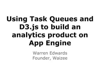 Using Task Queues and
D3.js to build an
analytics product on
App Engine
Warren Edwards
Founder, Waizee
 