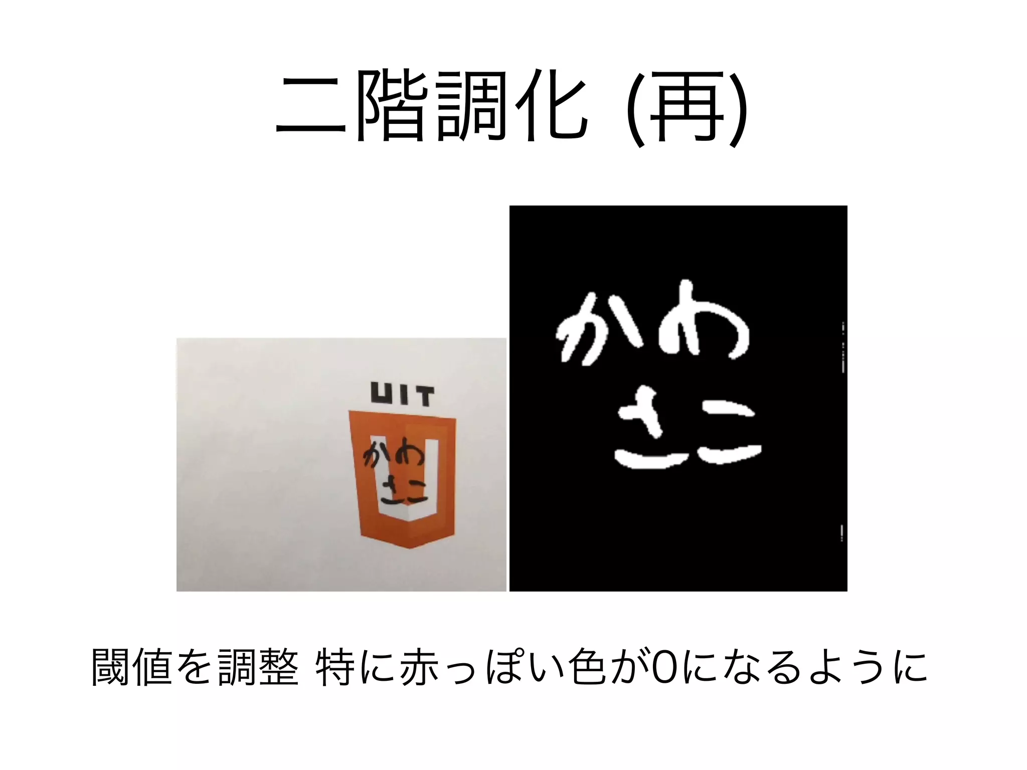 二階調化 (再)
閾値を調整 特に赤っぽい色が0になるように
 