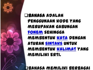 Bahasa adalah
 penggunaan kode yang
 merupakan gabungan
 fonem sehingga
 membentuk kata dengan
 aturan sintaks untuk
 membentuk kalimat yang
 memiliki erti.

Bahasa memiliki berbagai
 