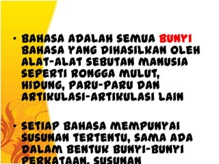 • bahasa adalah semua bunyi
  bahasa yang dihasilkan oleh
  alat-alat sebutan manusia
  seperti rongga mulut,
  hidung, paru-paru dan
  artikulasi-artikulasi lain

• setiap bahasa mempunyai
  susunan tertentu, sama ada
  dalam bentuk bunyi-bunyi
 