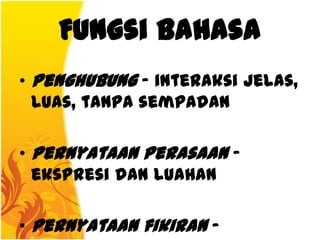 Fungsi Bahasa
• Penghubung – interaksi jelas,
  luas, tanpa sempadan

• Pernyataan perasaan –
  ekspresi dan luahan

• Pernyataan fikiran –
 