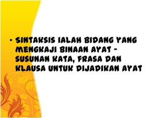 • Sintaksis ialah bidang yang
  mengkaji binaan ayat -
  susunan kata, frasa dan
  klausa untuk dijadikan ayat
 