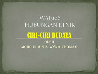 CIRI-CIRI BUDAYA
OLEH
MOHD ELMIN & WYNA THOMAS

 