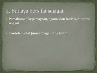  Pemahaman kepercayaan, agama dan budaya diterima

sejagat
 Contoh : Solat Jumaat bagi orang Islam

 