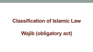 Classification of Islamic Law
Wajib (obligatory act)
 