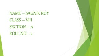NAME – SAGNIK ROY
CLASS – VIII
SECTION – A
ROLL NO. - 2
 