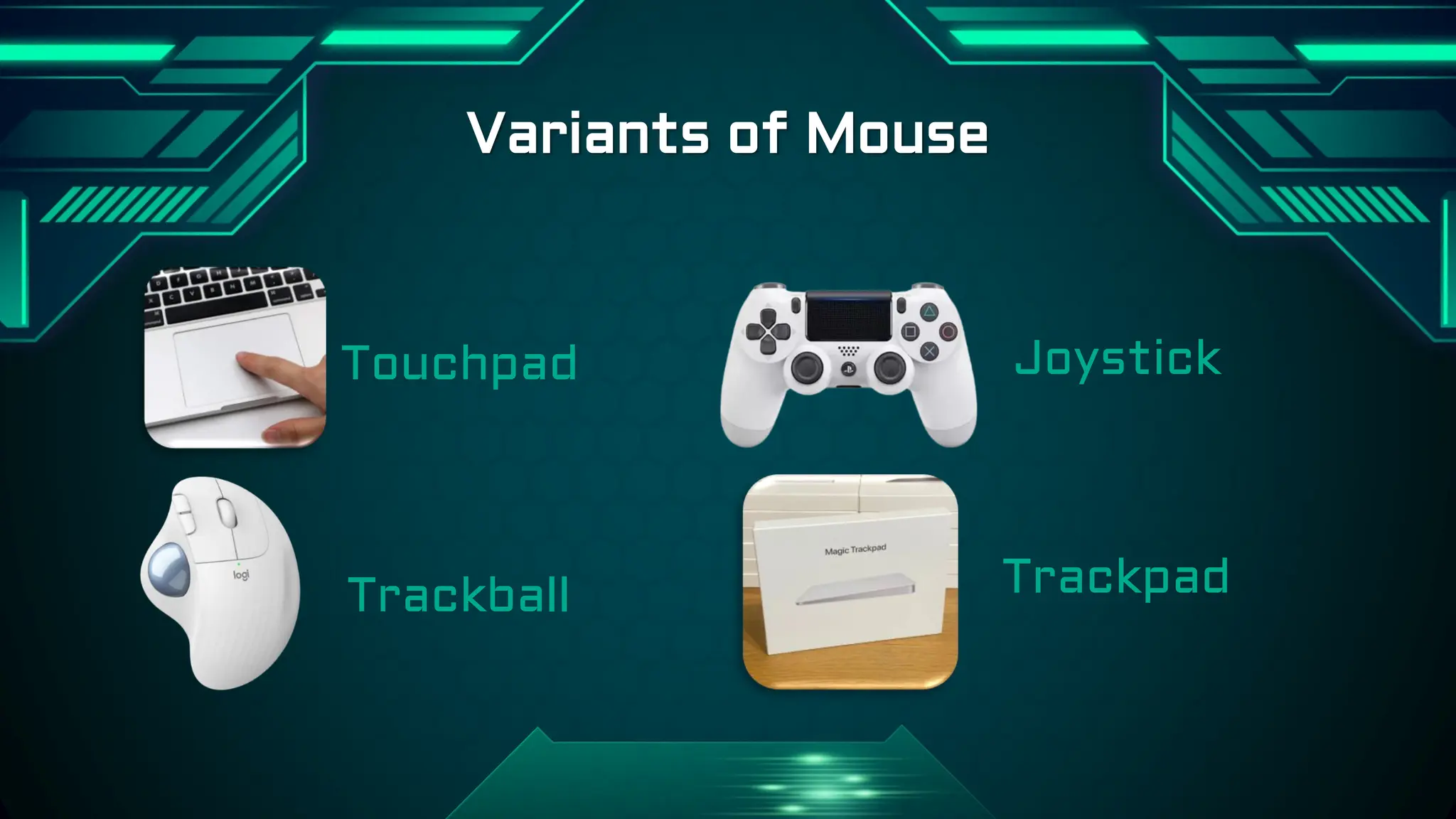 Touchpad
Trackball
Variants of Mouse
Joystick
Trackpad