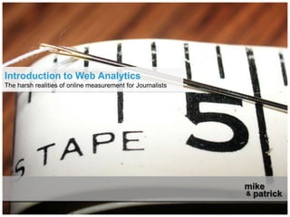 Introduction to Web Analytics The harsh realities of online measurement for Journalists mike patrick & 