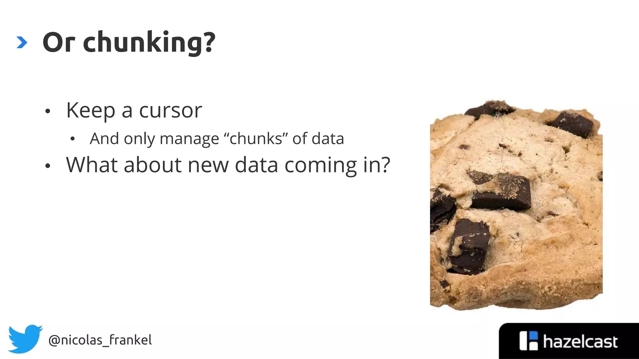 @nicolas_frankel
• Keep a cursor
• And only manage “chunks” of data
• What about new data coming in?
Or chunking?
 