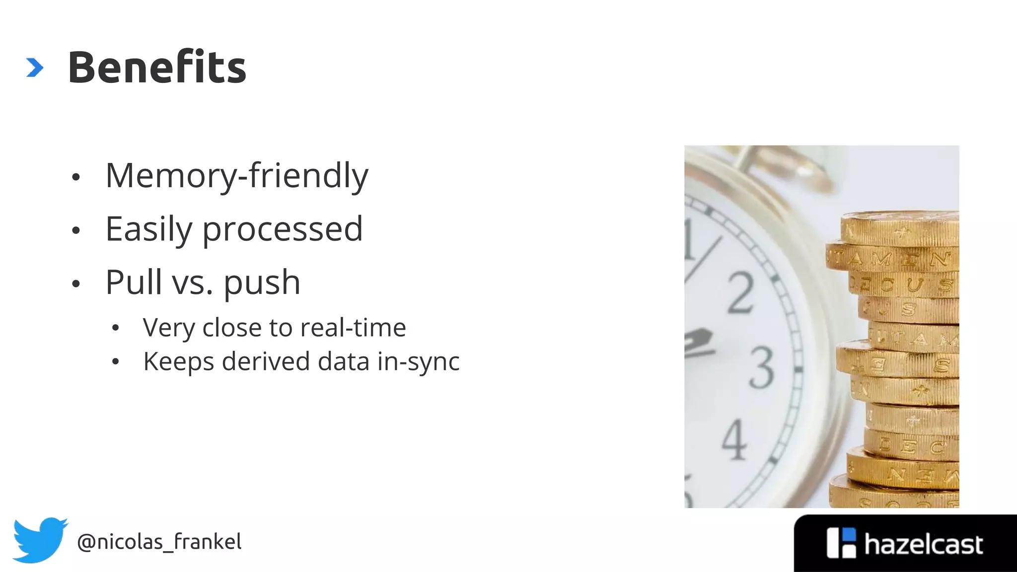 @nicolas_frankel
• Memory-friendly
• Easily processed
• Pull vs. push
• Very close to real-time
• Keeps derived data in-sync
Benefits
 
