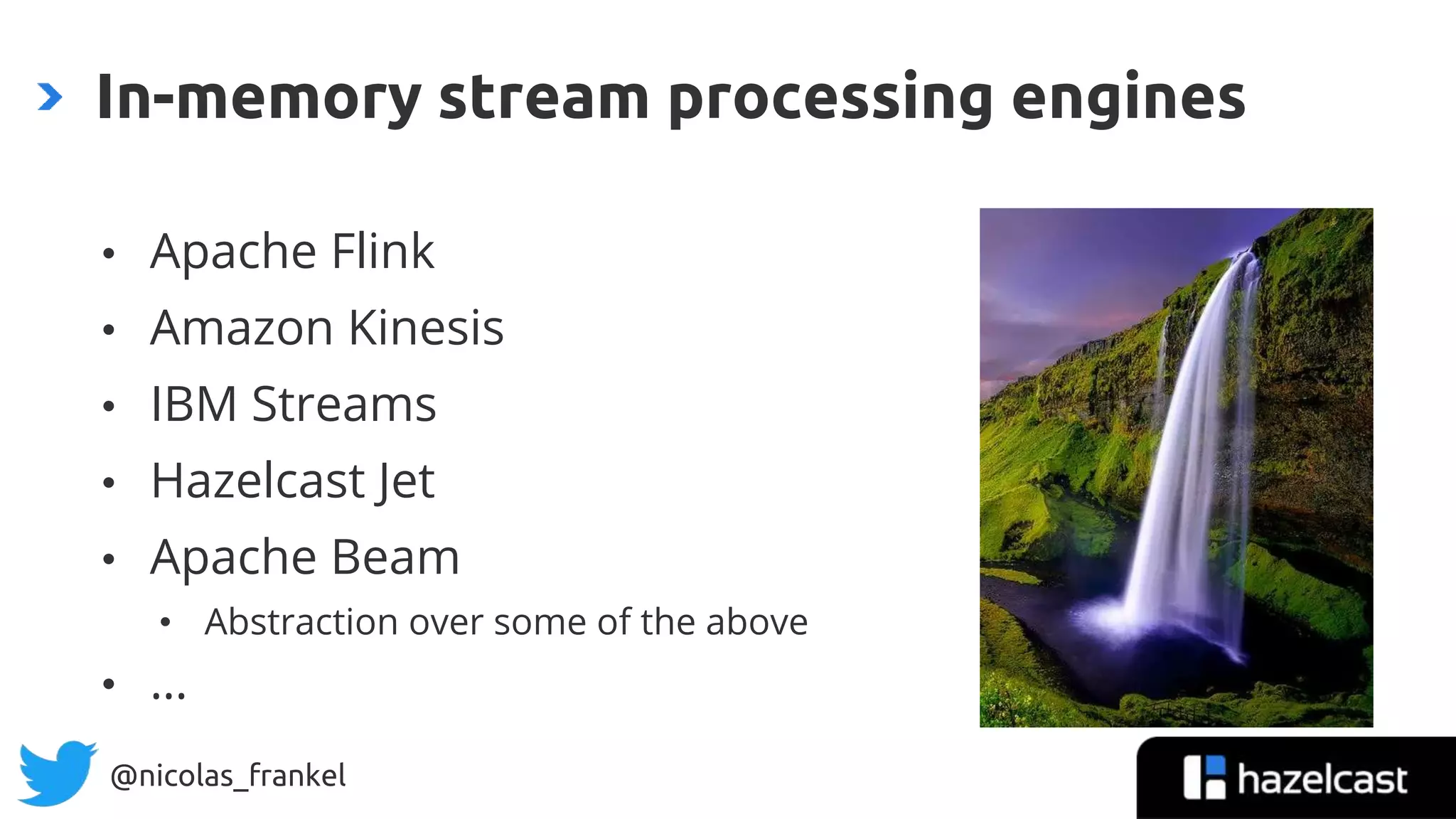 @nicolas_frankel
• Apache Flink
• Amazon Kinesis
• IBM Streams
• Hazelcast Jet
• Apache Beam
• Abstraction over some of the above
• …
In-memory stream processing engines
 