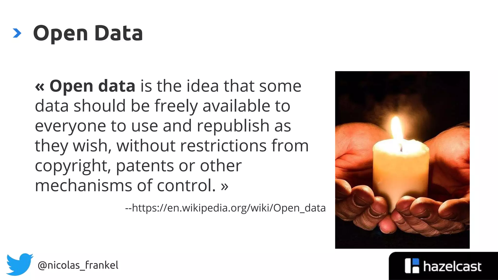 @nicolas_frankel
« Open data is the idea that some
data should be freely available to
everyone to use and republish as
they wish, without restrictions from
copyright, patents or other
mechanisms of control. »
--https://en.wikipedia.org/wiki/Open_data
Open Data
 
