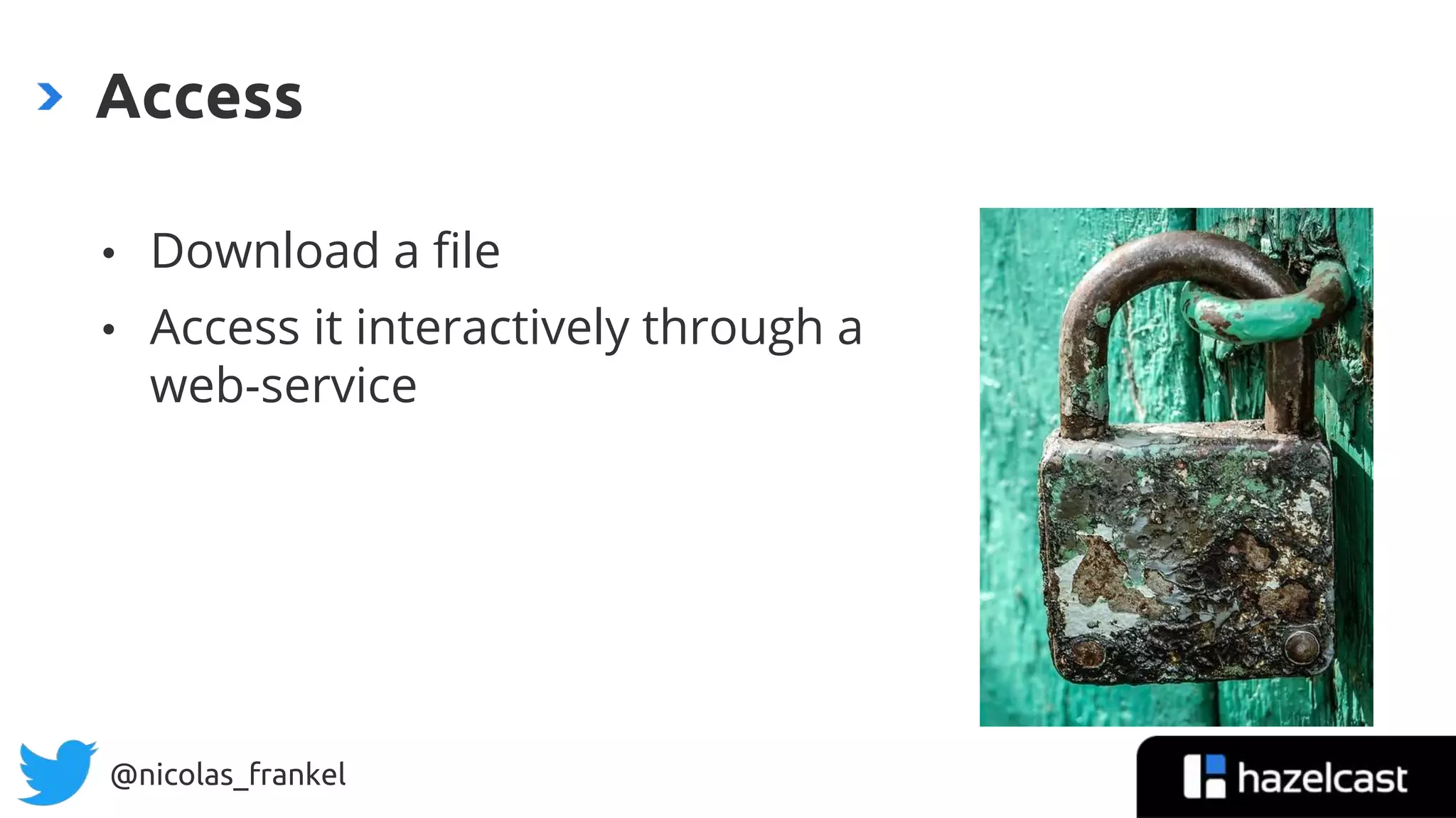 @nicolas_frankel
• Download a file
• Access it interactively through a
web-service
Access
 