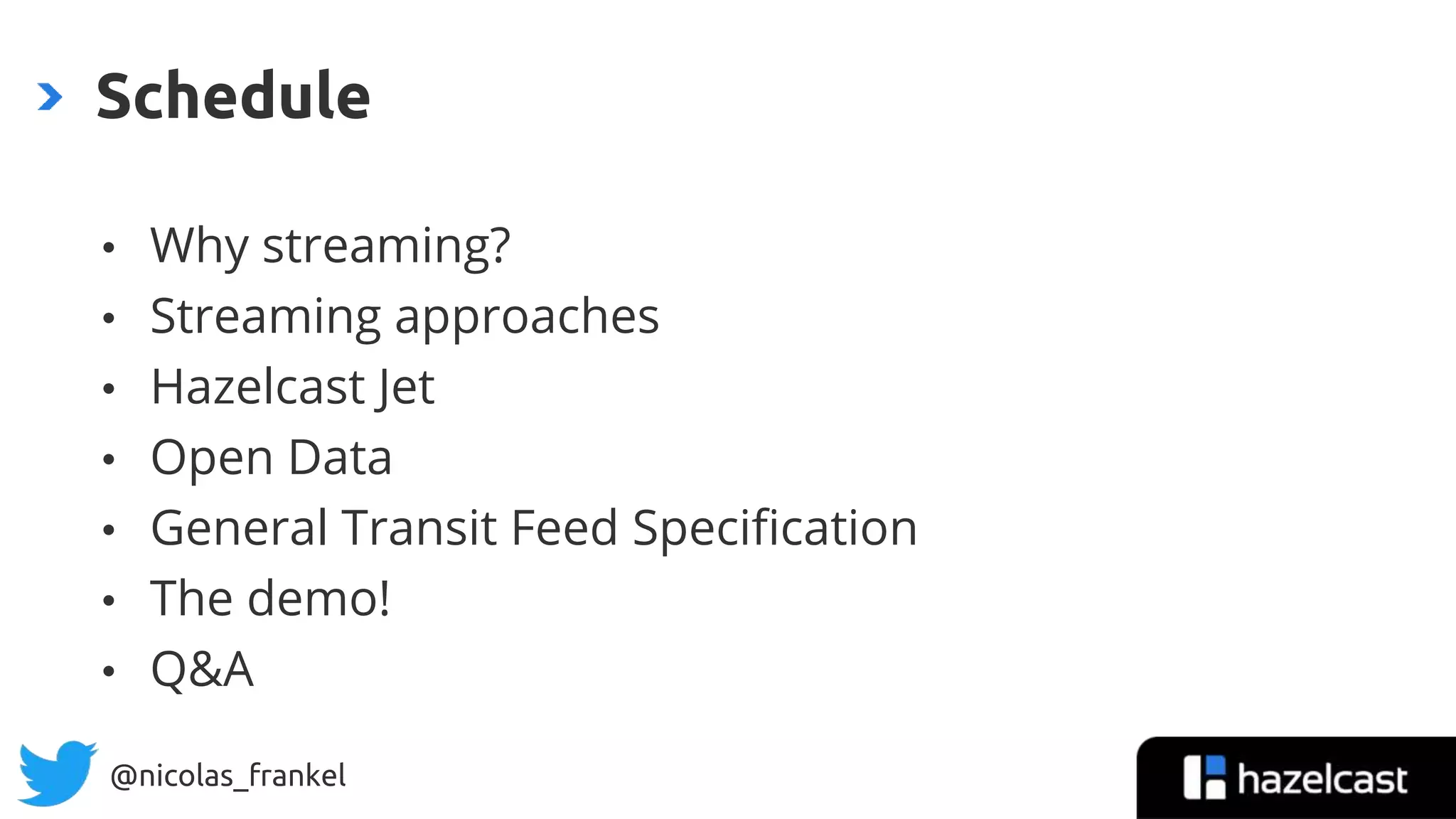 @nicolas_frankel
• Why streaming?
• Streaming approaches
• Hazelcast Jet
• Open Data
• General Transit Feed Specification
• The demo!
• Q&A
Schedule
 