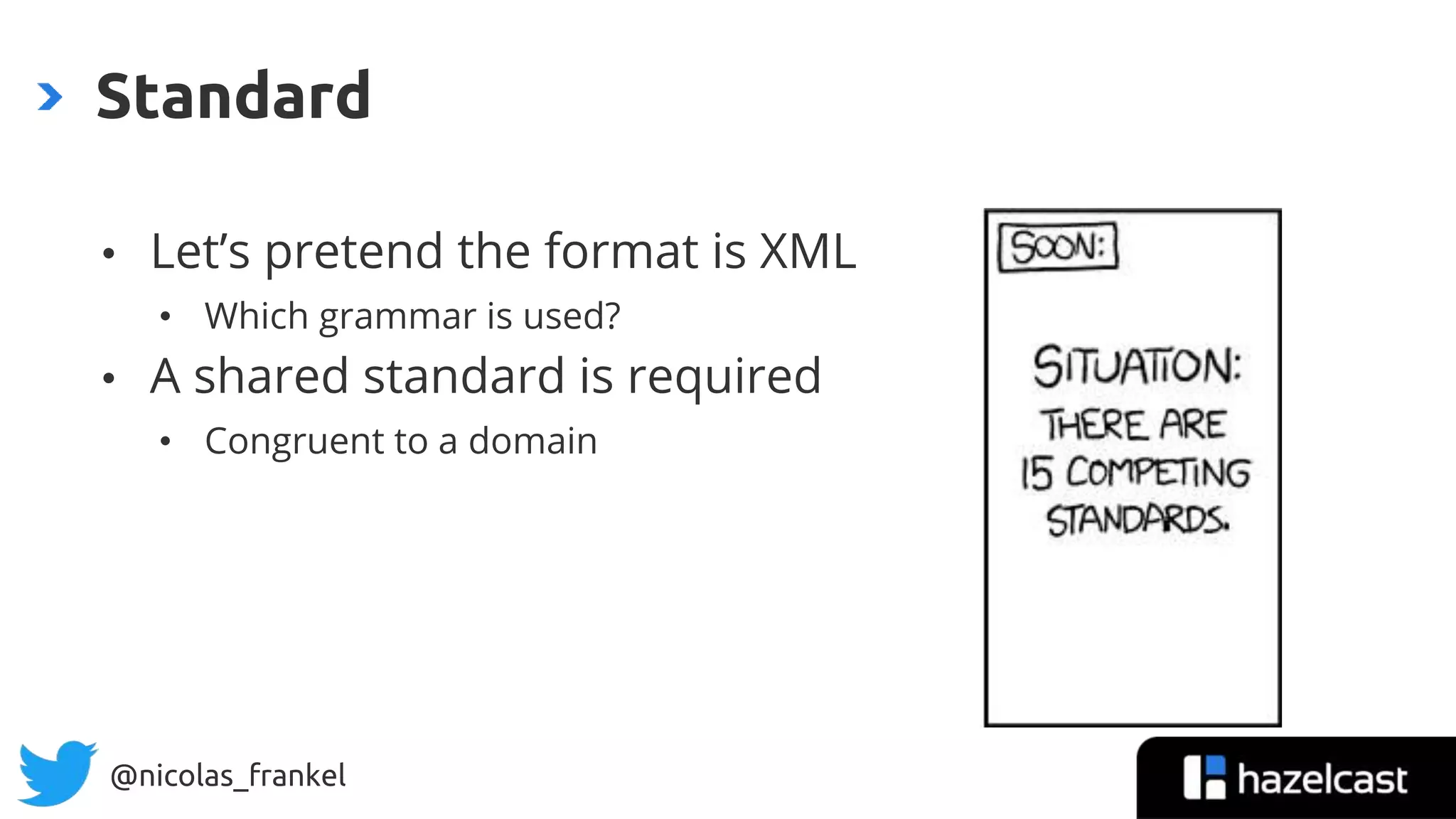 @nicolas_frankel
• Let’s pretend the format is XML
• Which grammar is used?
• A shared standard is required
• Congruent to a domain
Standard
 