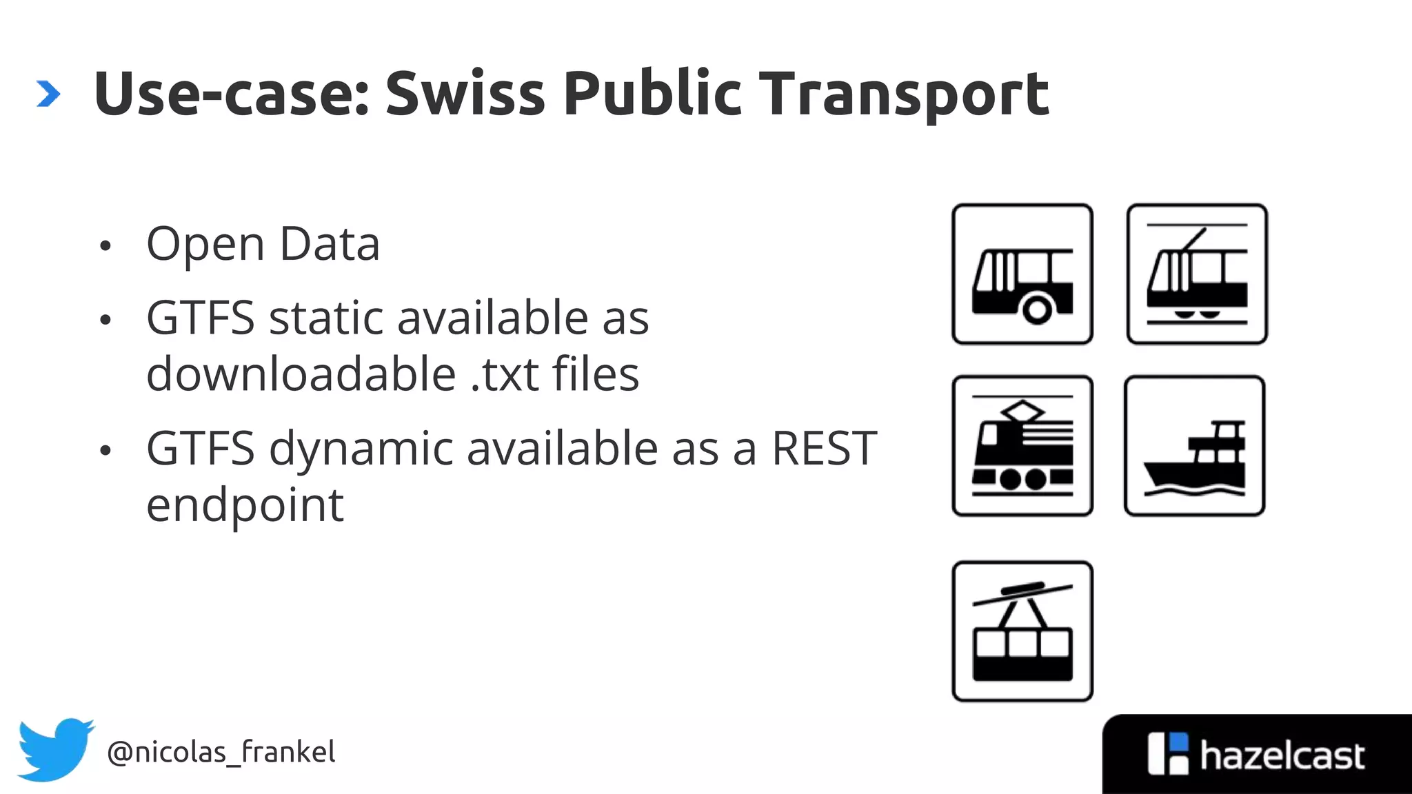 @nicolas_frankel
• Open Data
• GTFS static available as
downloadable .txt files
• GTFS dynamic available as a REST
endpoint
Use-case: Swiss Public Transport
 