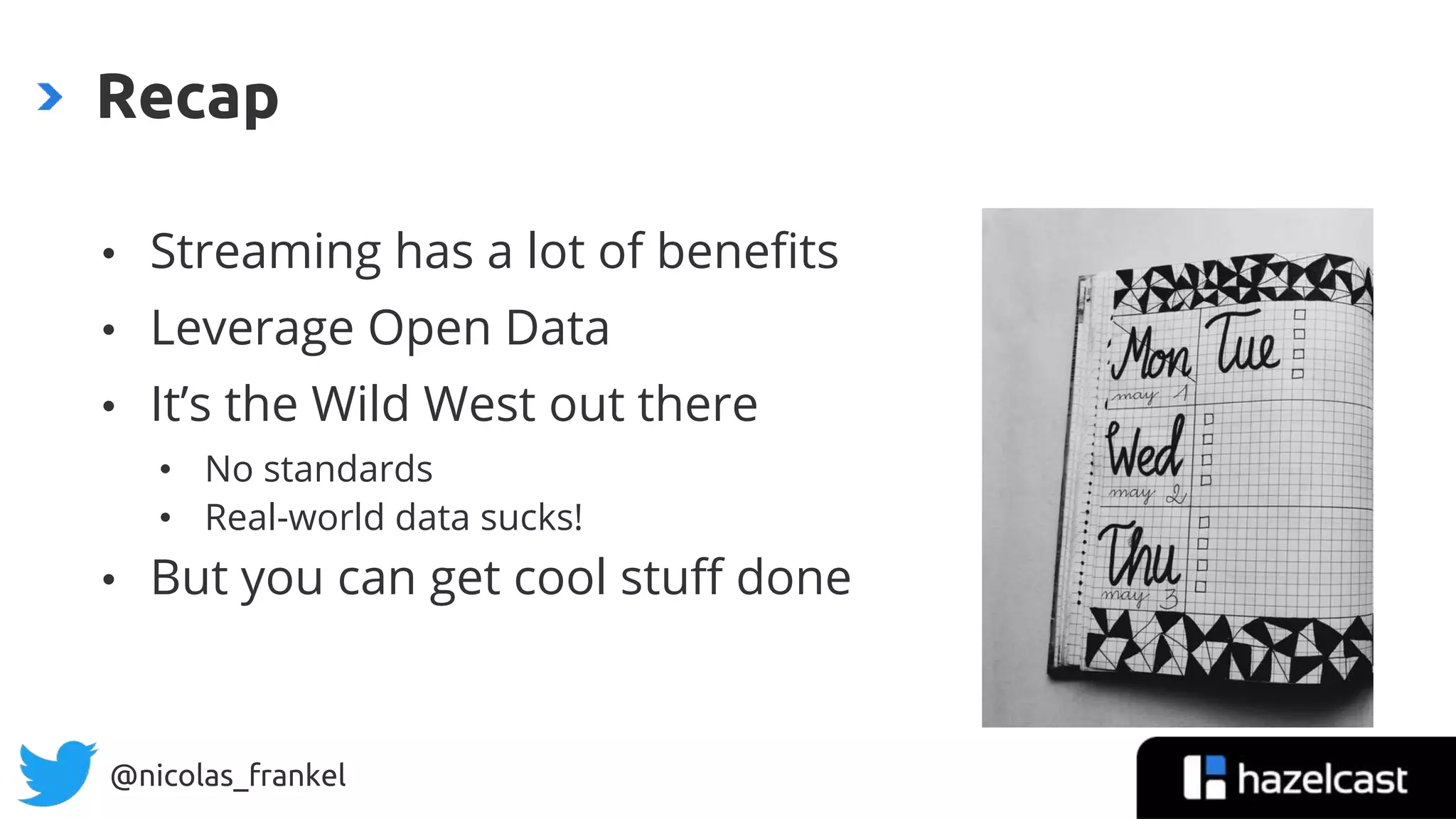 @nicolas_frankel
Recap
• Streaming has a lot of benefits
• Leverage Open Data
• It’s the Wild West out there
• No standards
• Real-world data sucks!
• But you can get cool stuff done
 