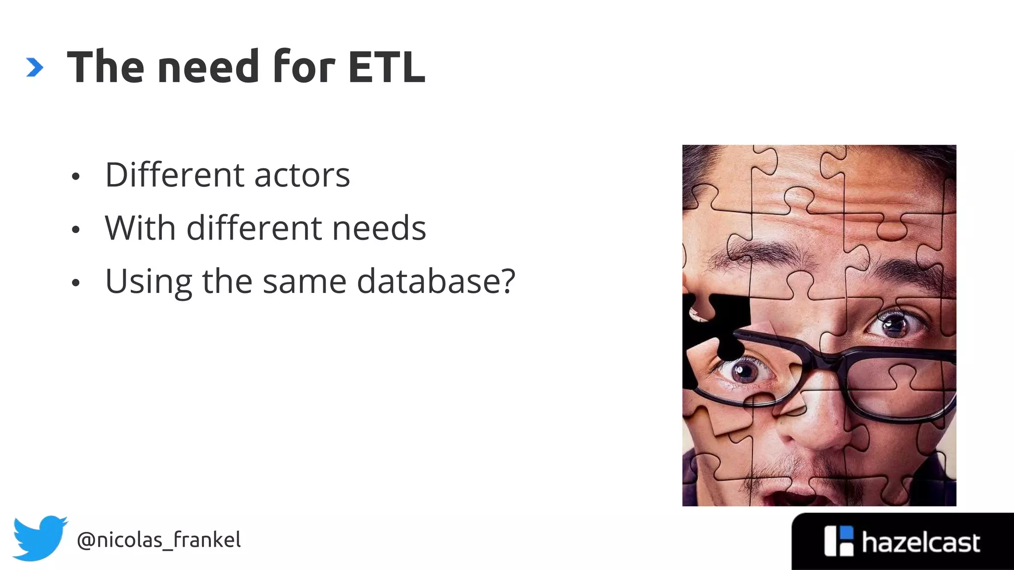 @nicolas_frankel
• Different actors
• With different needs
• Using the same database?
The need for ETL
 