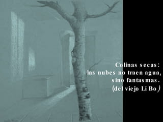 Colinas secas: las nubes no traen agua, sino fantasmas. (del viejo Li Bo )