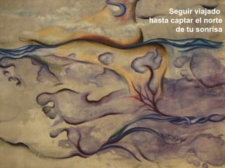 Seguir viajado hasta captar el norte de tu sonrisa