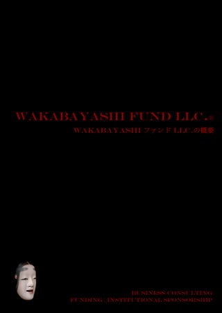 Wakabayashi Fund LLC.®
      Wakabayashi ファンド LLC.の概要




                      BUSINESS CONSULTING
      FUNDING | INSTITUTIONAL SPONSORSHIP
 