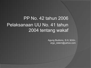 PP No. 42 tahun 2006
Pelaksanaan UU No. 41 tahun
2004 tentang wakaf
Agung Budiono, S.H, M.Kn.
argo_dalem@yahoo.com
 