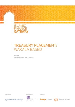 TREASURY PLACEMENT:
WAKALA BASED
AUTHORS:
Badrul Hasan and Tarek El Diwany
Legal Review by Shariah Review by Produced by
 
