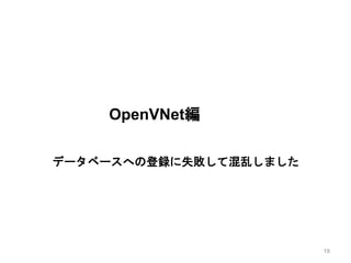 OpenVNet編
データベースへの登録に失敗して混乱しました
19
 