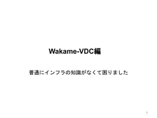 Wakame-VDC編
普通にインフラの知識がなくて困りました
5
 
