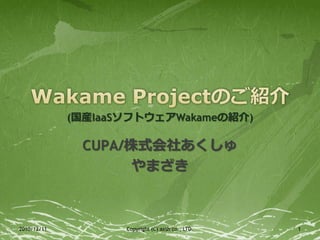 (国産IaaSソフトウェアWakameの紹介)

              CUPA/株式会社あくしゅ
                    やまざき



2010/12/11          Copyright (C) axsh co., LTD.   1
 