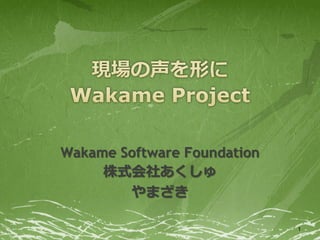 Wakame Software Foundation
     株式会社あくしゅ
        やまざき

                             1
 