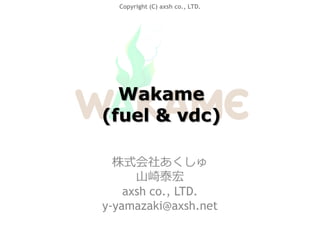 Copyright (C) axsh co., LTD.




  Wakame
(fuel & vdc)

  株式会社あくしゅ
      山崎泰宏
    axsh co., LTD.
y-yamazaki@axsh.net
 