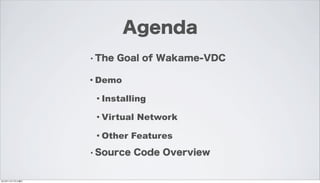 Agenda
                 • The   Goal of Wakame-VDC

                 • Demo

                  • Installing

                  • Virtual   Network

                  • Other   Features
                 • Source   Code Overview


2012年11月17日土曜日
 