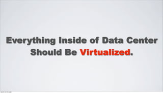 Everything Inside of Data Center
           Should Be Virtualized.



2012年11月17日土曜日
 