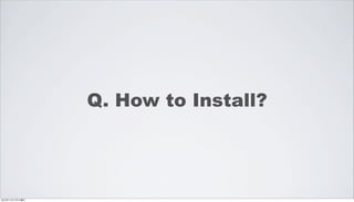 Q. How to Install?




2012年11月17日土曜日
 