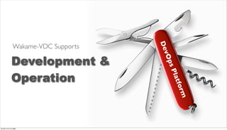 De
          Wakame-VDC Supports




                                   vO
         Development &




                                  ps
         Operation




                                    Pla
                                       t fo
                                        rm
2012年11月17日土曜日
 